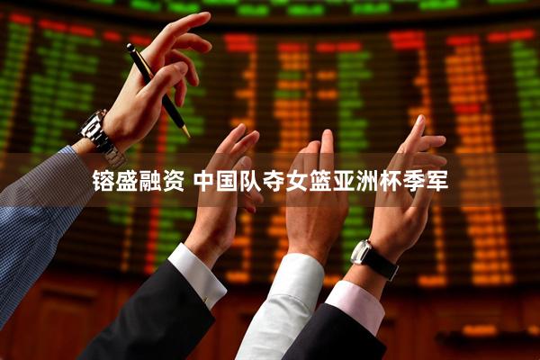 镕盛融资 中国队夺女篮亚洲杯季军