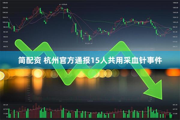 简配资 杭州官方通报15人共用采血针事件